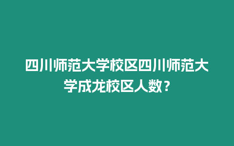 四川師范大學校區四川師范大學成龍校區人數？