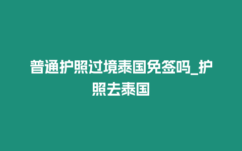 普通護照過境泰國免簽嗎_護照去泰國