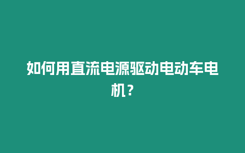 如何用直流電源驅動電動車電機？