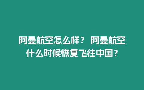 阿曼航空怎么樣？ 阿曼航空什么時候恢復飛往中國？