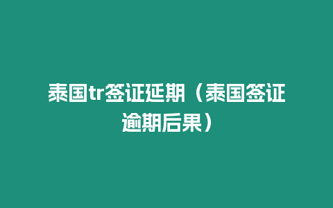 泰國tr簽證延期（泰國簽證逾期后果）