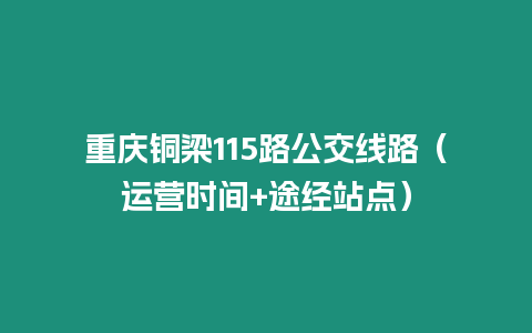 重慶銅梁115路公交線路（運(yùn)營(yíng)時(shí)間+途經(jīng)站點(diǎn)）