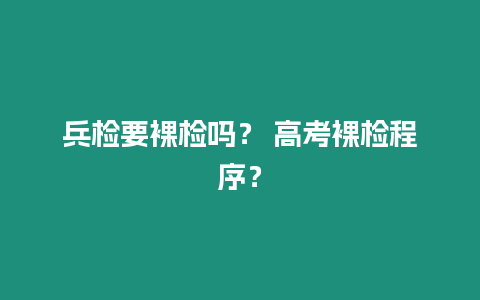 兵檢要裸檢嗎？ 高考裸檢程序？