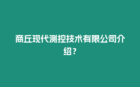 商丘現代測控技術有限公司介紹？