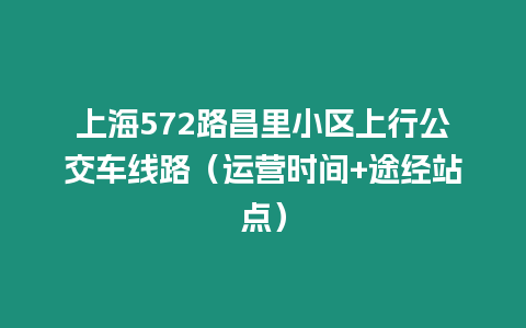 上海572路昌里小區(qū)上行公交車線路（運營時間+途經(jīng)站點）