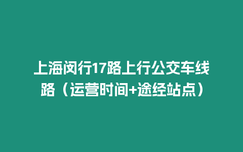 上海閔行17路上行公交車線路（運營時間+途經站點）