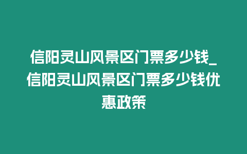 信陽靈山風(fēng)景區(qū)門票多少錢_信陽靈山風(fēng)景區(qū)門票多少錢優(yōu)惠政策