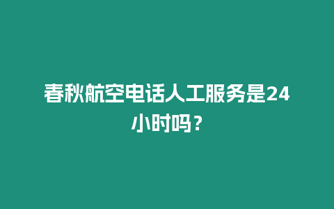 春秋航空電話人工服務是24小時嗎？