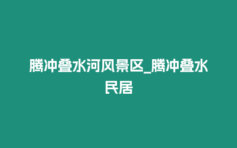 騰沖疊水河風景區(qū)_騰沖疊水民居