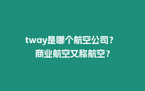 tway是哪個航空公司？ 商業航空又稱航空？