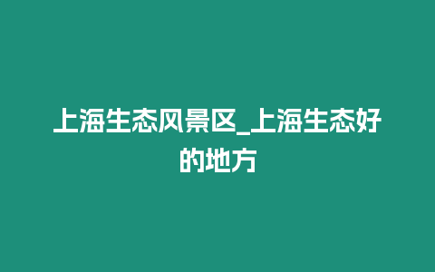 上海生態(tài)風(fēng)景區(qū)_上海生態(tài)好的地方