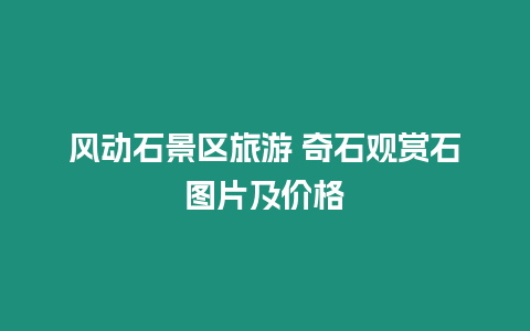 風動石景區旅游 奇石觀賞石圖片及價格