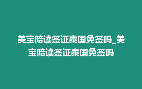 美寶陪讀簽證泰國免簽嗎_美寶陪讀簽證泰國免簽嗎