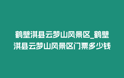 鶴壁淇縣云夢山風景區_鶴壁淇縣云夢山風景區門票多少錢