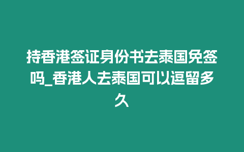 持香港簽證身份書去泰國免簽嗎_香港人去泰國可以逗留多久