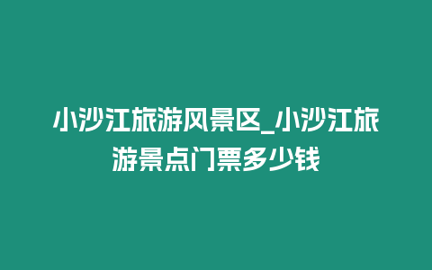 小沙江旅游風景區_小沙江旅游景點門票多少錢