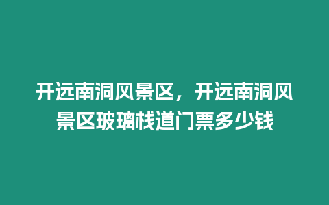 開遠南洞風景區，開遠南洞風景區玻璃棧道門票多少錢