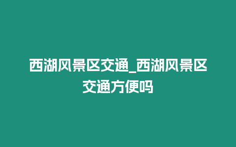 西湖風(fēng)景區(qū)交通_西湖風(fēng)景區(qū)交通方便嗎