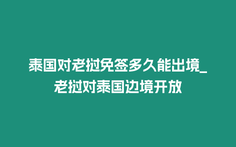 泰國對老撾免簽多久能出境_老撾對泰國邊境開放