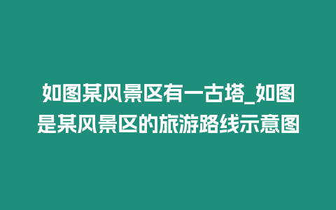 如圖某風景區有一古塔_如圖是某風景區的旅游路線示意圖