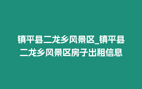 鎮平縣二龍鄉風景區_鎮平縣二龍鄉風景區房子出租信息