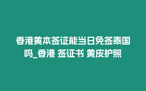 香港黃本簽證能當日免簽泰國嗎_香港 簽證書 黃皮護照