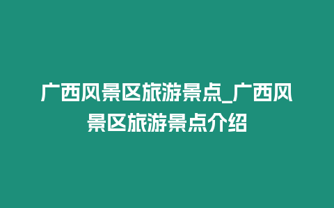 廣西風景區旅游景點_廣西風景區旅游景點介紹