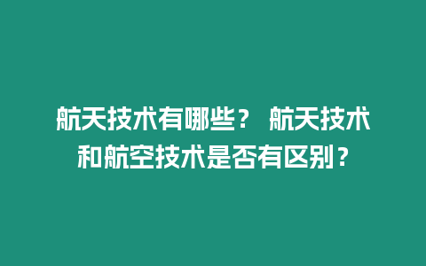 航天技術有哪些？ 航天技術和航空技術是否有區別？