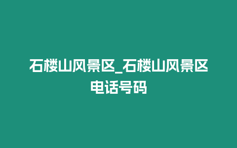 石樓山風景區_石樓山風景區電話號碼