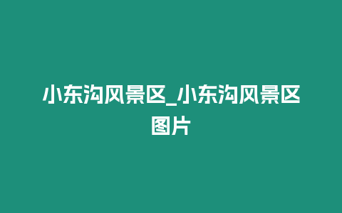 小東溝風景區_小東溝風景區圖片