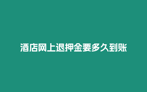 酒店網上退押金要多久到賬