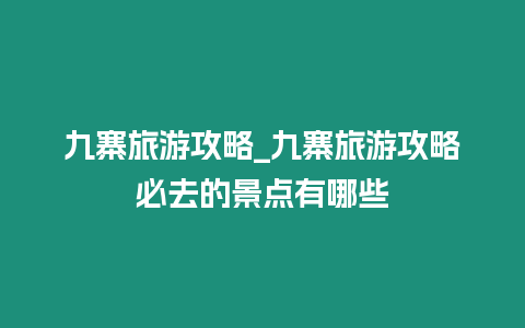 九寨旅游攻略_九寨旅游攻略必去的景點(diǎn)有哪些