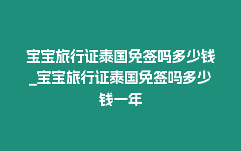 寶寶旅行證泰國(guó)免簽嗎多少錢(qián)_寶寶旅行證泰國(guó)免簽嗎多少錢(qián)一年