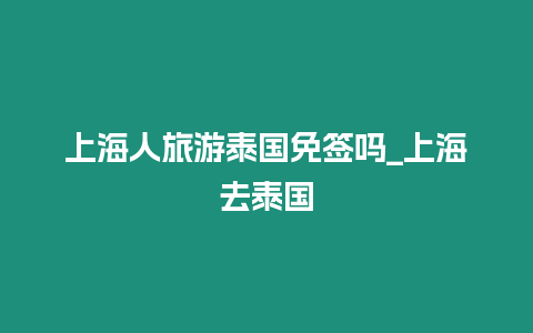 上海人旅游泰國免簽嗎_上海去泰國