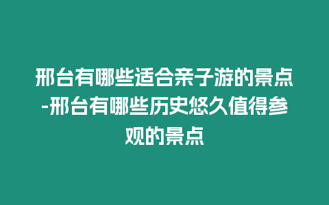 邢臺(tái)有哪些適合親子游的景點(diǎn)-邢臺(tái)有哪些歷史悠久值得參觀的景點(diǎn)