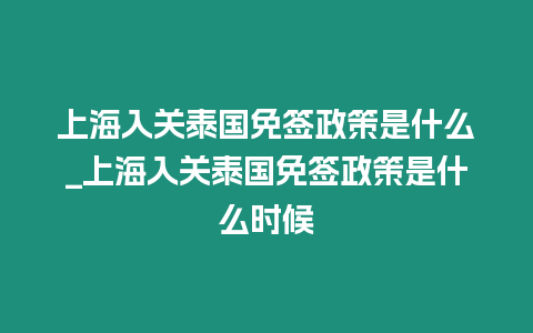 上海入關泰國免簽政策是什么_上海入關泰國免簽政策是什么時候