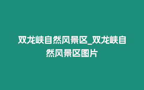 雙龍峽自然風景區_雙龍峽自然風景區圖片