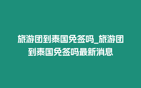 旅游團(tuán)到泰國(guó)免簽嗎_旅游團(tuán)到泰國(guó)免簽嗎最新消息