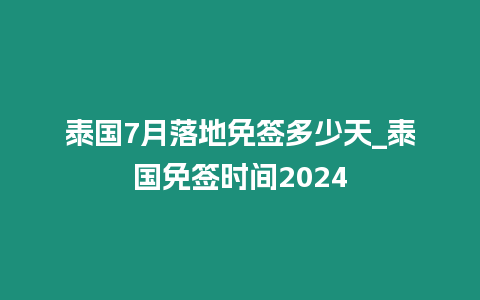 泰國7月落地免簽多少天_泰國免簽時間2024