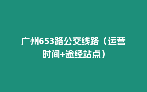 廣州653路公交線路（運營時間+途經站點）