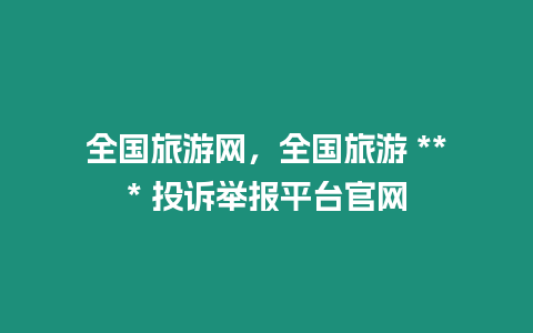 全國旅游網，全國旅游 *** 投訴舉報平臺官網