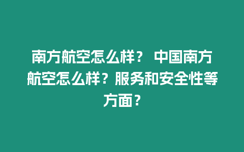 南方航空怎么樣？ 中國南方航空怎么樣？服務(wù)和安全性等方面？