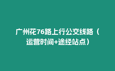 廣州花76路上行公交線路（運(yùn)營(yíng)時(shí)間+途經(jīng)站點(diǎn)）