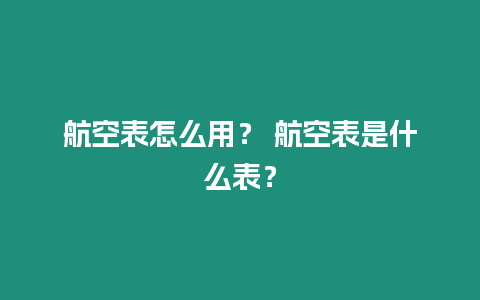 航空表怎么用？ 航空表是什么表？