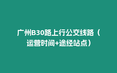 廣州B30路上行公交線路（運營時間+途經站點）