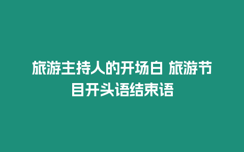 旅游主持人的開場白 旅游節目開頭語結束語