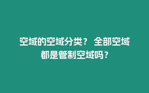 空域的空域分類？ 全部空域都是管制空域嗎？