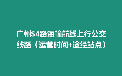 廣州S4路海幢航線上行公交線路（運營時間+途經站點）