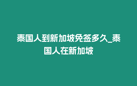 泰國人到新加坡免簽多久_泰國人在新加坡