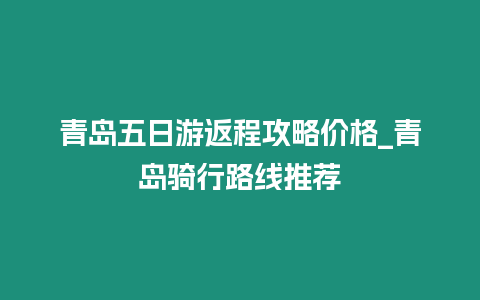 青島五日游返程攻略價格_青島騎行路線推薦